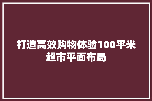 打造高效购物体验100平米超市平面布局