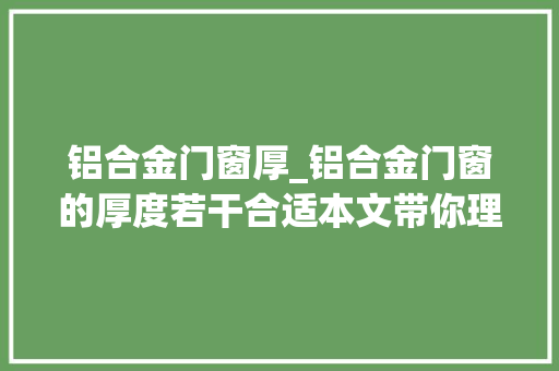 铝合金门窗厚_铝合金门窗的厚度若干合适本文带你理解