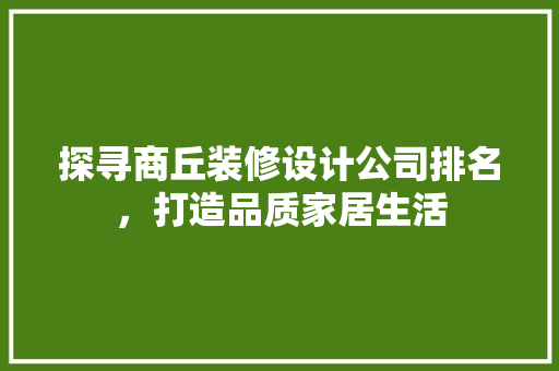 探寻商丘装修设计公司排名，打造品质家居生活