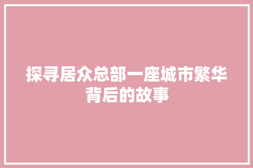 探寻居众总部一座城市繁华背后的故事 防火门