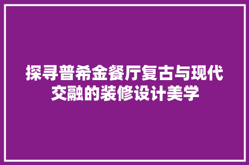 探寻普希金餐厅复古与现代交融的装修设计美学
