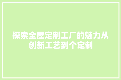 探索全屋定制工厂的魅力从创新工艺到个定制