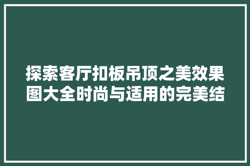 探索客厅扣板吊顶之美效果图大全时尚与适用的完美结合 折叠门