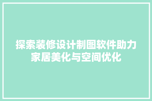 探索装修设计制图软件助力家居美化与空间优化