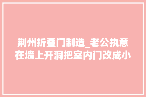 荆州折叠门制造_老公执意在墙上开洞把室内门改成小拱门落成效果惊呆同伙