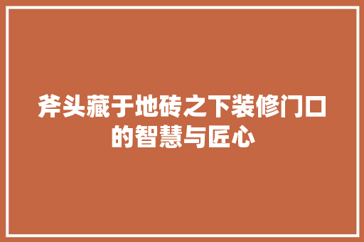斧头藏于地砖之下装修门口的智慧与匠心