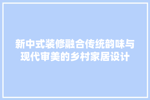 新中式装修融合传统韵味与现代审美的乡村家居设计 实木门