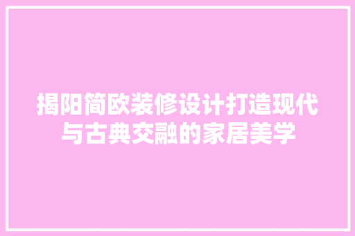 揭阳简欧装修设计打造现代与古典交融的家居美学