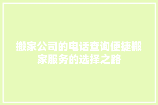 搬家公司的电话查询便捷搬家服务的选择之路