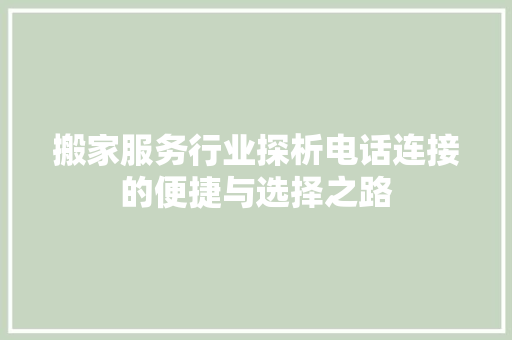 搬家服务行业探析电话连接的便捷与选择之路