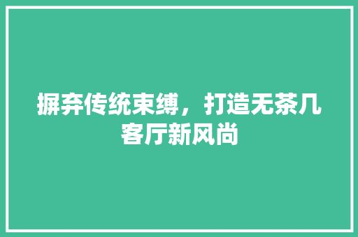 摒弃传统束缚，打造无茶几客厅新风尚