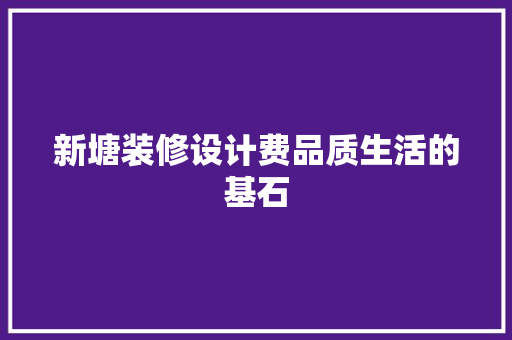新塘装修设计费品质生活的基石