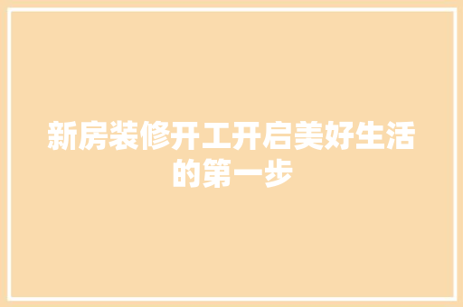 新房装修开工开启美好生活的第一步