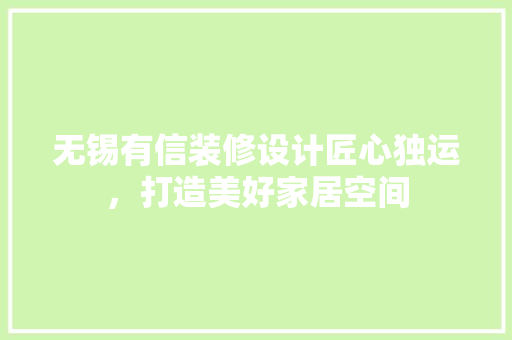 无锡有信装修设计匠心独运，打造美好家居空间