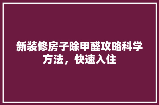 新装修房子除甲醛攻略科学方法，快速入住