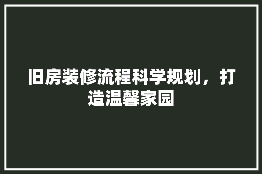 旧房装修流程科学规划，打造温馨家园