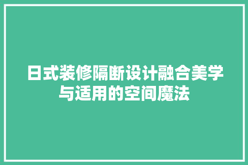 日式装修隔断设计融合美学与适用的空间魔法
