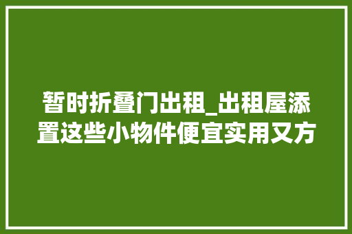 暂时折叠门出租_出租屋添置这些小物件便宜实用又方便带走建议抄功课