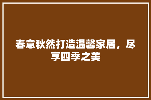 春意秋然打造温馨家居，尽享四季之美