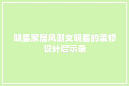 明星家居风潮女明星的装修设计启示录