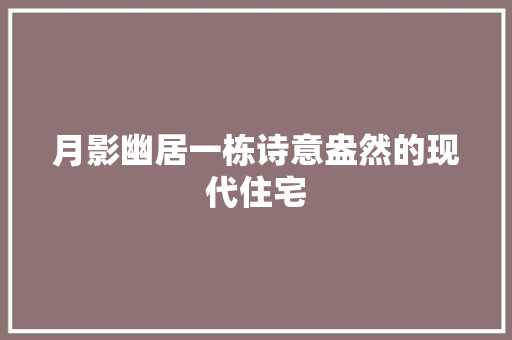 月影幽居一栋诗意盎然的现代住宅 实木门
