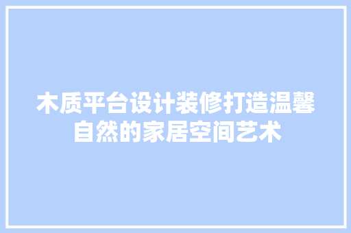 木质平台设计装修打造温馨自然的家居空间艺术