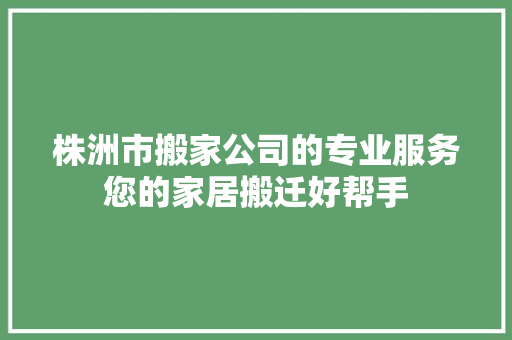 株洲市搬家公司的专业服务您的家居搬迁好帮手