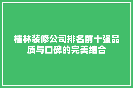 桂林装修公司排名前十强品质与口碑的完美结合