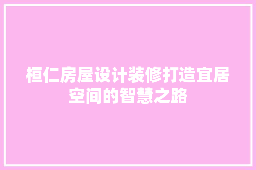 桓仁房屋设计装修打造宜居空间的智慧之路