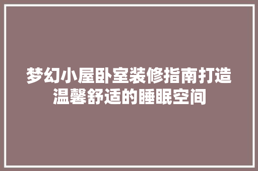 梦幻小屋卧室装修指南打造温馨舒适的睡眠空间