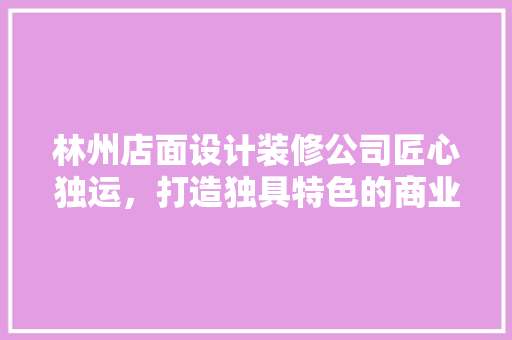 林州店面设计装修公司匠心独运，打造独具特色的商业空间 滑动门