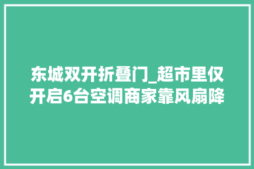 东城双开折叠门_超市里仅开启6台空调商家靠风扇降温富群超市东城逸家店回应