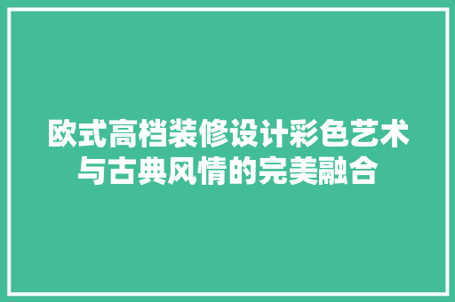 欧式高档装修设计彩色艺术与古典风情的完美融合