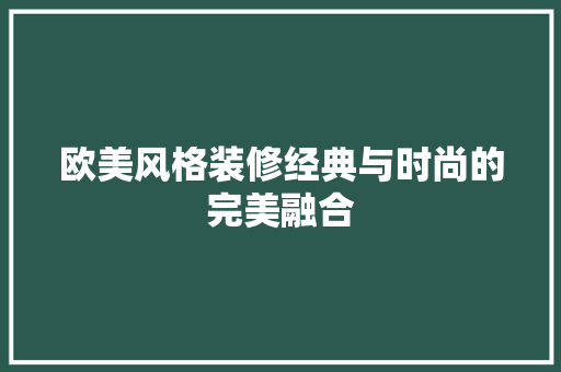 欧美风格装修经典与时尚的完美融合