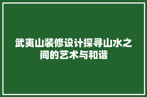 武夷山装修设计探寻山水之间的艺术与和谐