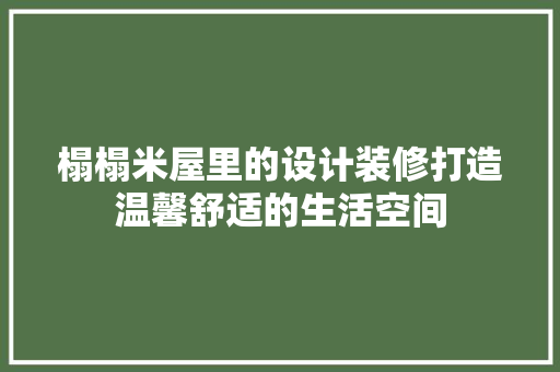 榻榻米屋里的设计装修打造温馨舒适的生活空间