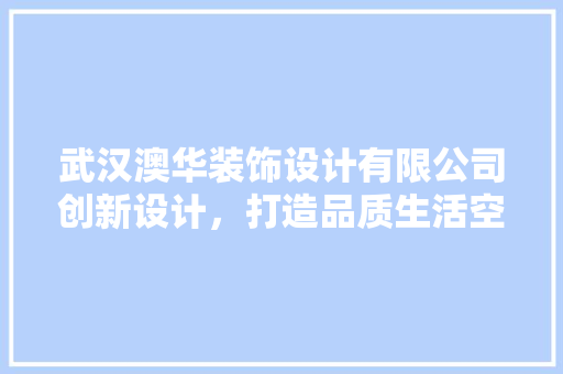 武汉澳华装饰设计有限公司创新设计，打造品质生活空间