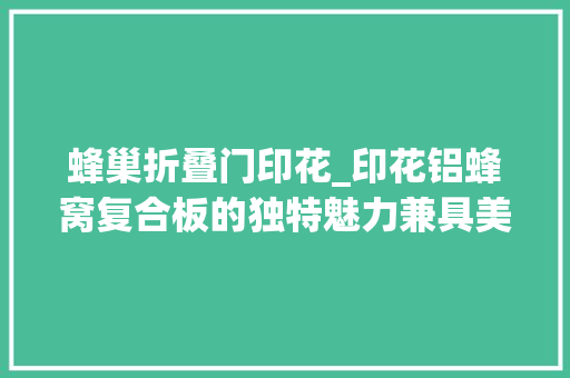 蜂巢折叠门印花_印花铝蜂窝复合板的独特魅力兼具美观与实用