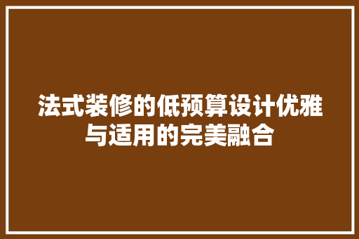 法式装修的低预算设计优雅与适用的完美融合