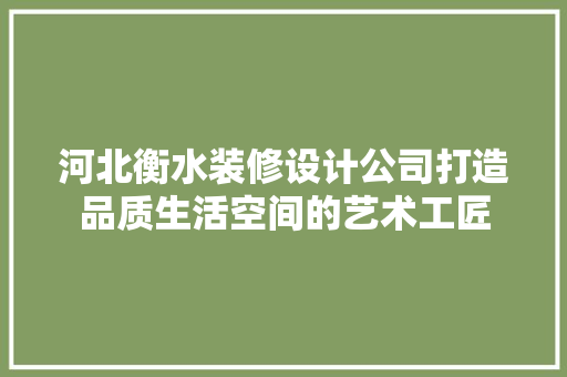 河北衡水装修设计公司打造品质生活空间的艺术工匠