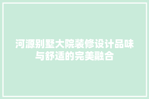 河源别墅大院装修设计品味与舒适的完美融合