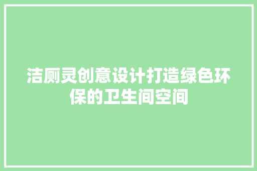 洁厕灵创意设计打造绿色环保的卫生间空间