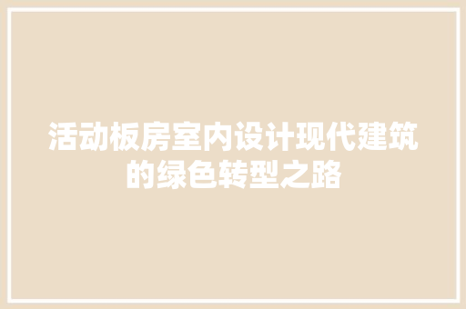 活动板房室内设计现代建筑的绿色转型之路