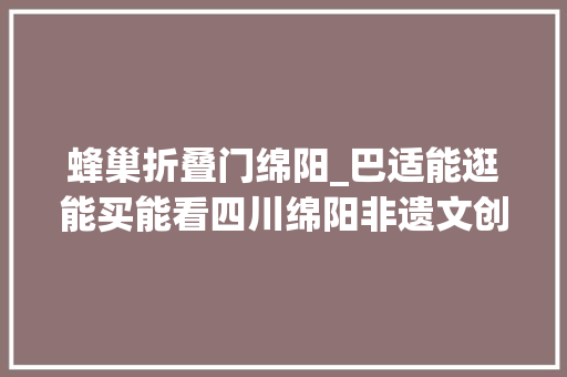 蜂巢折叠门绵阳_巴适能逛能买能看四川绵阳非遗文创产品展火爆杭州
