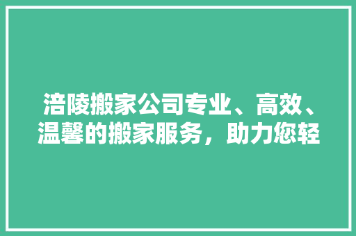 涪陵搬家公司专业、高效、温馨的搬家服务，助力您轻松搬家 滑动门