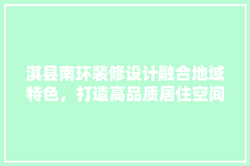 淇县南环装修设计融合地域特色，打造高品质居住空间