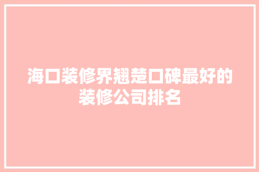 海口装修界翘楚口碑最好的装修公司排名