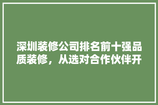 深圳装修公司排名前十强品质装修，从选对合作伙伴开始