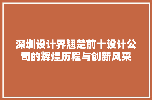 深圳设计界翘楚前十设计公司的辉煌历程与创新风采