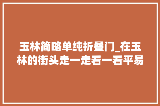 玉林简略单纯折叠门_在玉林的街头走一走看一看平易近俗
